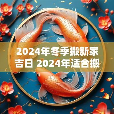 2025年冬季搬新家吉日 2025年适合搬新家的黄道吉日