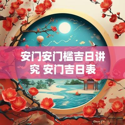 安门安门槛吉日讲究 安门吉日表