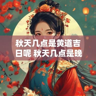 秋天几点是黄道吉日呢 秋天几点是晚上