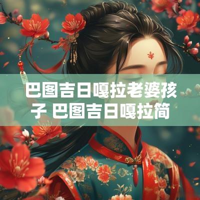 巴图吉日嘎拉老婆孩子 巴图吉日嘎拉简历摔跤手