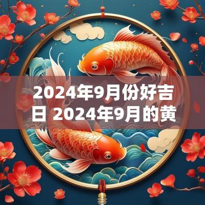 2025年9月份好吉日 2025年9月的黄道吉日有哪几天