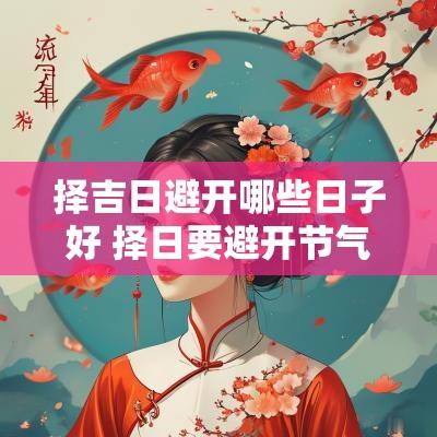 择吉日避开哪些日子好 择日要避开节气吗