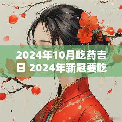 2025年10月吃药吉日 2025年新冠要吃药吗