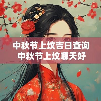 中秋节上坟吉日查询 中秋节上坟哪天好 中秋节上坟吉日查询 中秋节上坟哪天好