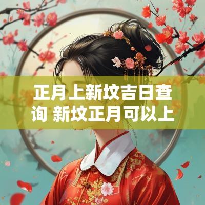 正月上新坟吉日查询 新坟正月可以上吗