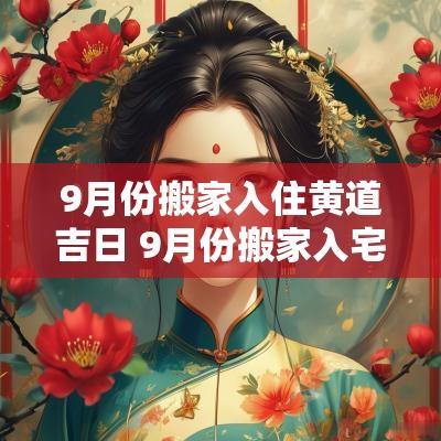 9月份搬家入住黄道吉日 9月份搬家入宅黄道吉日