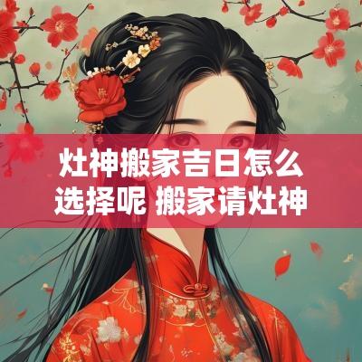 灶神搬家吉日怎么选择呢 搬家请灶神的正确方法