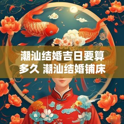 潮汕结婚吉日要算多久 潮汕结婚铺床四句好话