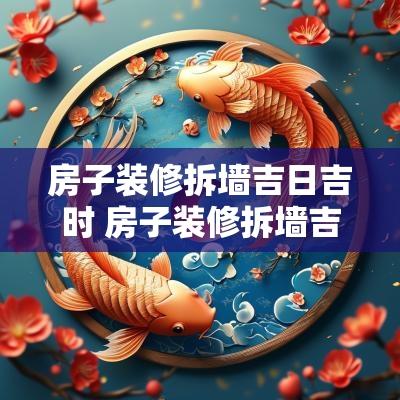 房子装修拆墙吉日吉时 房子装修拆墙吉日