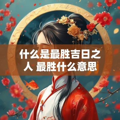 什么是最胜吉日之人 最胜什么意思