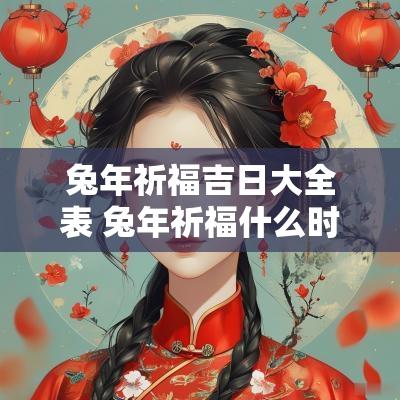 蛇年祈福吉日大全表 蛇年祈福什么时候结束