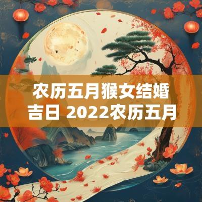 农历五月猴女结婚吉日 2025农历五月结婚吉日一览表