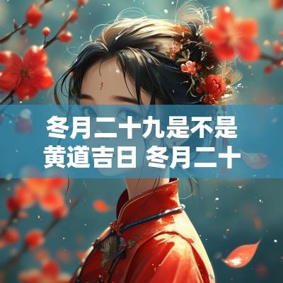 冬月二十九是不是黄道吉日 冬月二十九是不是黄道吉日呢