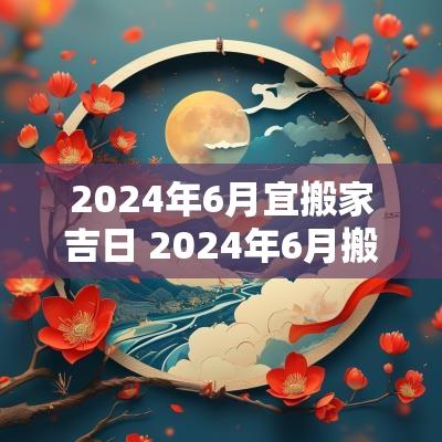 2026年6月宜搬家吉日 2026年6月搬家入宅黄道吉日一览表