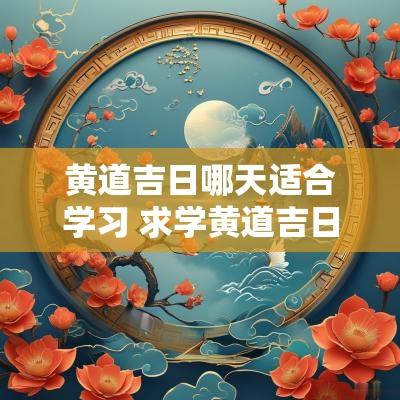 黄道吉日哪天适合学习 求学黄道吉日