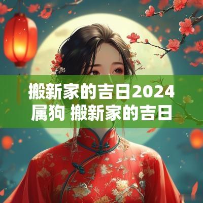 搬新家的吉日2025属狗 搬新家的吉日2025属狗人