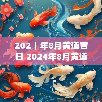 202丨年8月黄道吉日 2025年8月黄道吉日一览表在这篇文章中，我们将探讨202年8月的黄道吉日以及相关的节气。这些信息对于选择重要日子或者进行传统活动而言是非常有帮助的。
