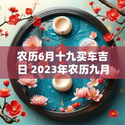 农历6月十九买车吉日 2025年农历九月十六黄道吉日吗
