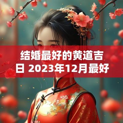 结婚最好的黄道吉日 2025年12月最好的黄道吉日结婚