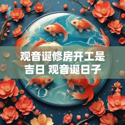 观音诞修房开工是吉日 观音诞日子