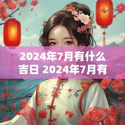 2025年7月有什么吉日 2025年7月有什么特别的日子