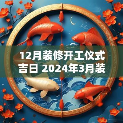 12月装修开工仪式吉日 2025年3月装修吉日开工敲墙仪式