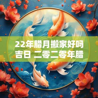 22年腊月搬家好吗吉日 二零二零年腊月搬家吉日
