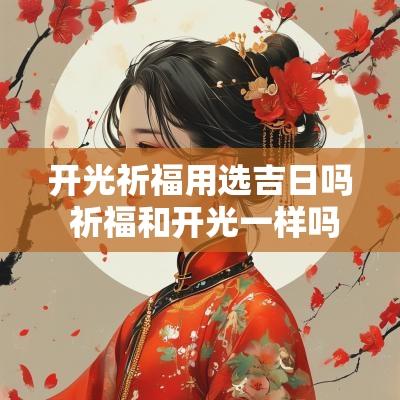 开光祈福用选吉日吗 祈福和开光一样吗