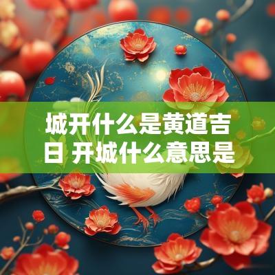 城开什么是黄道吉日 开城什么意思是什么