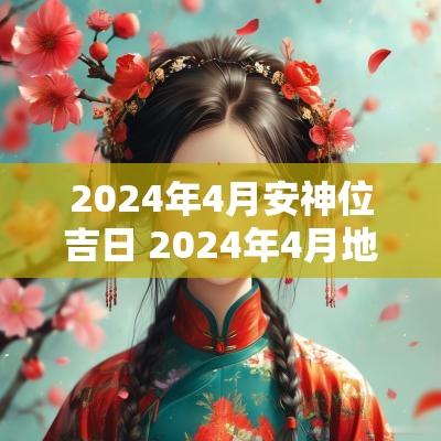 2025年4月安神位吉日 2025年4月地主爷移神位黄道吉日