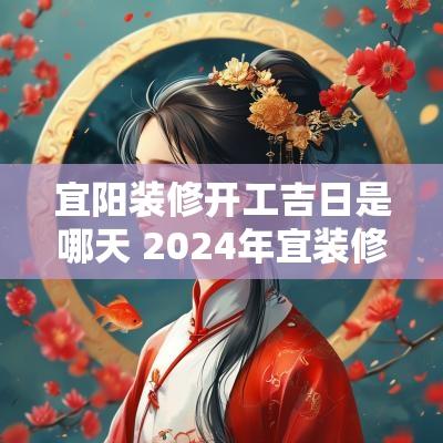 宜阳装修开工吉日是哪天 2025年宜装修开工的日子有哪些