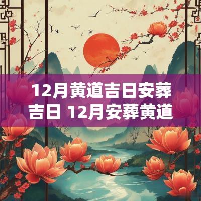 12月黄道吉日安葬吉日 12月安葬黄道吉日2025年
