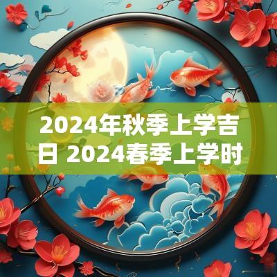 2025年秋季上学吉日 2025春季上学时间