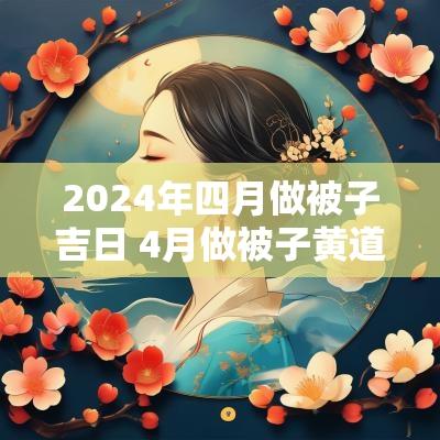2025年四月做被子吉日 4月做被子黄道吉日