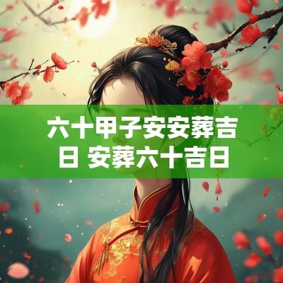 六十甲子安安葬吉日 安葬六十吉日
