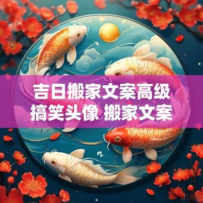 吉日搬家文案高级搞笑头像 搬家文案高级感