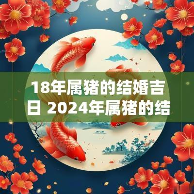 18年属猪的结婚吉日 2025年属猪的结婚黄道吉日