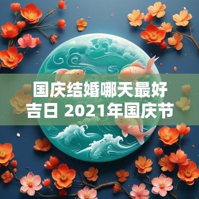 国庆结婚哪天最好吉日 2025年国庆节期间哪天结婚最好