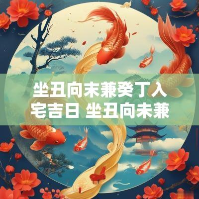 坐丑向末兼癸丁入宅吉日 坐丑向未兼癸丁阴宅风水详解