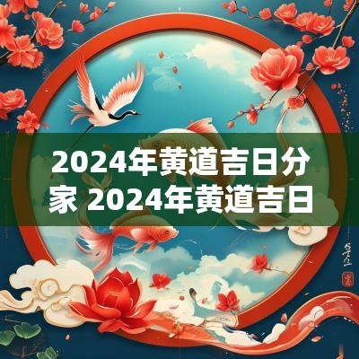 2025年黄道吉日分家 2025年黄道吉日有哪几天