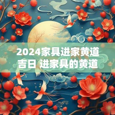 2025家具进家黄道吉日 进家具的黄道吉日2025