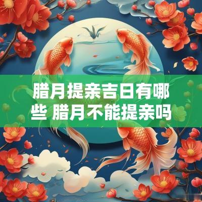 腊月提亲吉日有哪些 腊月不能提亲吗
