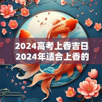 2025高考上香吉日 2025年适合上香的日子