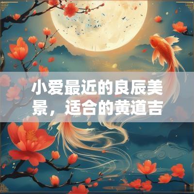 小爱最近的良辰美景，适合的黄道吉日