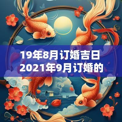 19年8月订婚吉日 2025年9月订婚的最佳日子