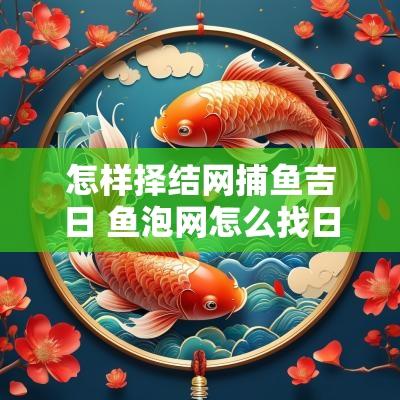 怎样择结网捕鱼吉日 鱼泡网怎么找日结的技巧