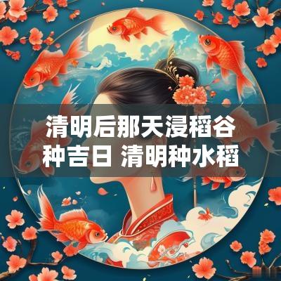 清明后那天浸稻谷种吉日 清明种水稻