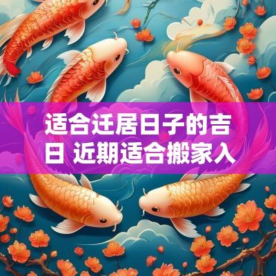 适合迁居日子的吉日 近期适合搬家入宅的日子