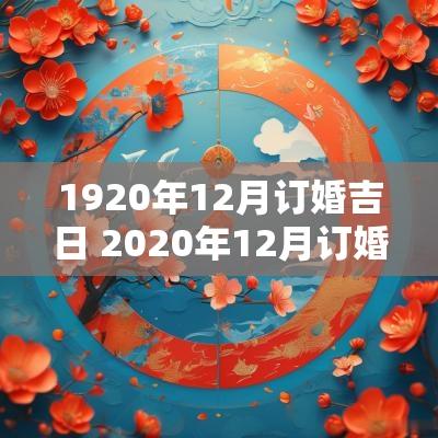 1920年12月订婚吉日 2025年12月订婚好不好
