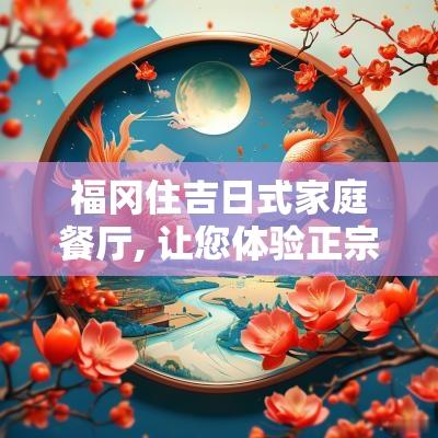 福冈住吉日式家庭餐厅, 让您体验正宗日本美食